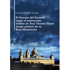 El Proceso del Escorial según el manuscrito inédito de Fray Vicente Flores monje profeso de su Real Monasterio